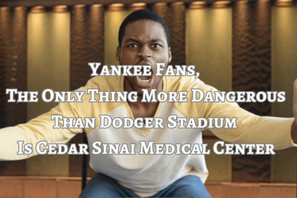 YANKEE FANS, ONLY PLACE MORE DANGEROUS THAN DODGER STADIUM IS CEDARS ER